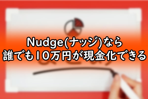 Nudge(ナッジ)なら誰でも10万円が現金化できる