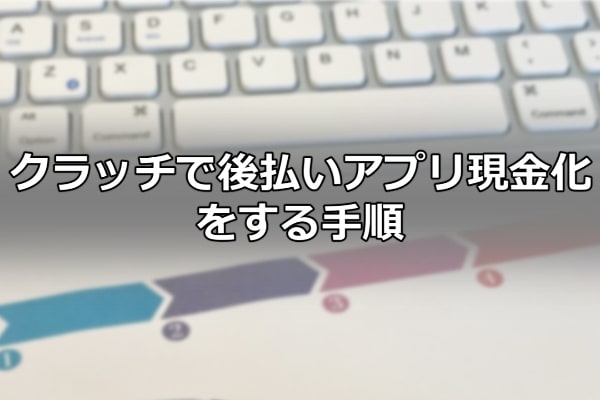 クラッチで後払いアプリ現金化をする手順