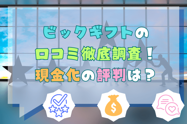 ビックギフトの口コミ徹底調査！現金化の評判は？