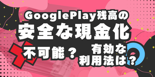 GooglePlay残高を安全に現金化するのは不可能?有効な利用法はあるか?