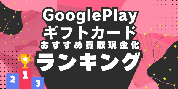 GooglePlayギフトカードおすすめ買取現金化ランキング