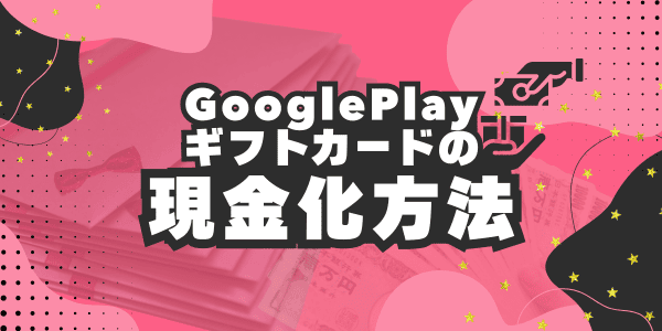 GooglePlayギフトカードの現金化方法