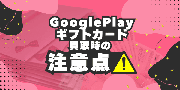 GooglePlayギフトカードを買い取ってもらう際の注意点