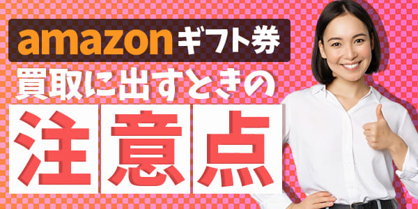 amazonギフト券を買取に出すときの注意点