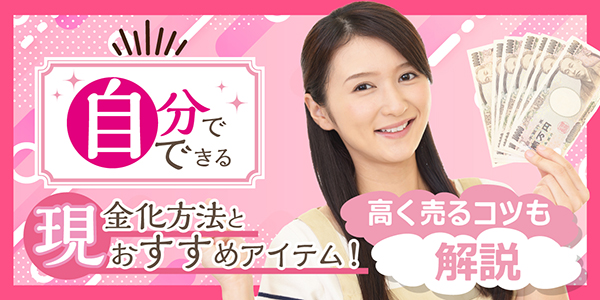 自分でできる現金化方法とおすすめアイテム16選！高く売るコツも解説