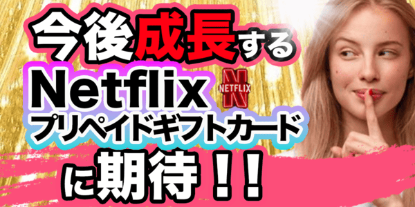 今後成長するであろうNetflixプリペイドカードに期待!