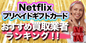 Netflixプリペイドギフトカードおすすめ買取業者ランキング