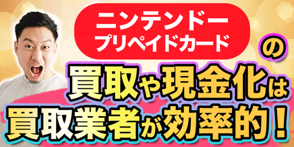ニンテンドープリペイドカードの買取や現金化は買取業者が効率的!