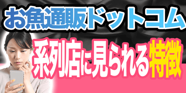 お魚通販ドットコムの系列店に見られる特徴