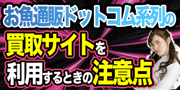 お魚通販ドットコム系列の買取サイトを利用するときの注意点