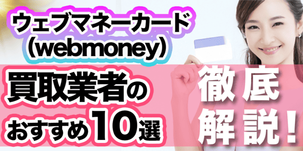 ウェブマネーカード（webmoney）買取業者のおすすめ10選を徹底解説！