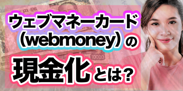ウェブマネーカード(webmoney)の現金化とは?