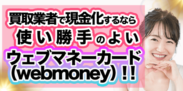 買取業者で現金化するなら使い勝手のよいウェブマネーカード(webmoney)!